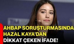 Ahbap soruşturmasında Hazal Kaya'dan dikkat çeken ifade!