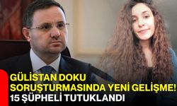 Gülistan Doku soruşturmasında yeni gelişme! 15 şüpheli tutuklandı