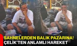 Sahnelerden balık pazarına! Çelik'ten anlamlı hareket