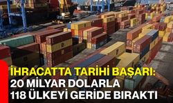 İhracatta tarihi başarı: 20 milyar dolarla 118 ülkeyi geride bıraktı