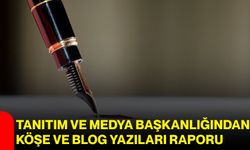 Tanıtım ve Medya Başkanlığından Köşe ve Blog Yazıları Raporu
