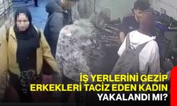 İş yerlerini gezip erkekleri taciz eden kadın yakalandı mı?