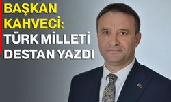 Başkan Kahveci: Türk milleti destan yazdı
