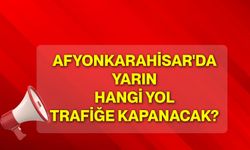Afyonkarahisar'da yarın hangi yol trafiğe kapanacak?