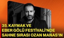 35. Kaymak ve Eber Gölü Festivali’nde sahne sırası Ozan Manas’ın
