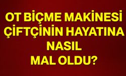 Ot biçme makinesi çiftçinin hayatına nasıl mal oldu?
