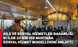 Aile ve Sosyal Hizmetler Bakanlığı, 81 ilde 23 bin 150 muhtara sosyal hizmet modellerini anlattı