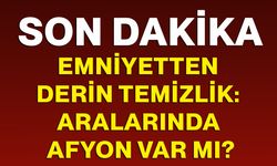 Emniyetten Derin Temizlik: Aralarında Afyon Var Mı?