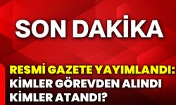 Resmi Gazete yayımlandı: Kimler görevden alındı, kimler atandı?