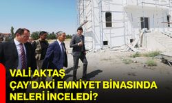 Vali Aktaş Çay’daki emniyet binasında neleri inceledi?