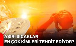 Aşırı sıcaklar en çok kimleri tehdit ediyor?