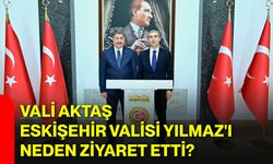 Vali Aktaş, Eskişehir Valisi Yılmaz'ı neden ziyaret etti?
