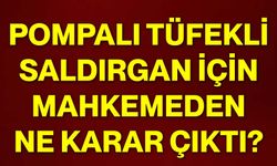 Pompalı tüfekli saldırgan için mahkemeden ne karar çıktı?