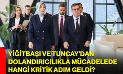 Yiğitbaşı ve Tuncay'dan dolandırıcılıkla mücadelede hangi kritik adım geldi?