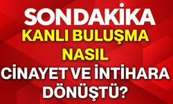 Kanlı buluşma nasıl cinayet ve intihara dönüştü?