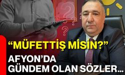 “Müfettiş misin?” Afyon’da gündem olan sözler…