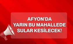 Afyon'da yarın bu mahallede sular kesilecek!