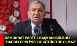Demokrat Parti İl Başkanı Bülbül: "Darbelerin iyisi de kötüsü de olmaz"