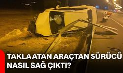 Takla atan araçtan sürücü nasıl sağ çıktı?