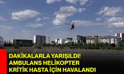 Dakikalarla yarışıldı! Ambulans helikopter kritik hasta için havalandı