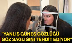 "Yanlış güneş gözlüğü göz sağlığını tehdit ediyor"