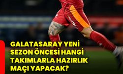 Galatasaray yeni sezon öncesi hangi takımlarla hazırlık maçı yapacak?