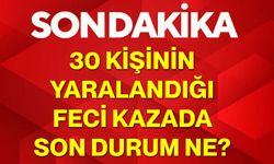 30 kişinin yaralandığı feci kazada son durum ne?