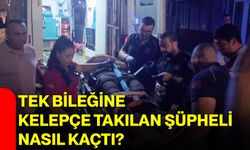 Tek bileğine kelepçe takılan şüpheli nasıl kaçtı?