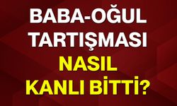Baba-oğul tartışması nasıl kanlı bitti?