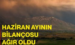 Haziran ayının bilançosu ağır oldu
