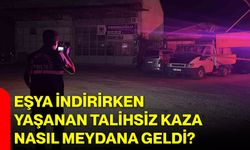 Eşya indirirken yaşanan talihsiz kaza nasıl meydana geldi?