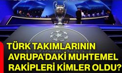 Türk takımlarının Avrupa'daki muhtemel rakipleri kimler oldu?
