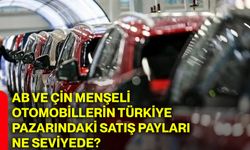AB ve Çin menşeli otomobillerin Türkiye pazarındaki satış payları ne seviyede?