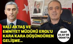 Vali Aktaş ve Emniyet Müdürü Erol’u kara kara düşündüren gelişme…