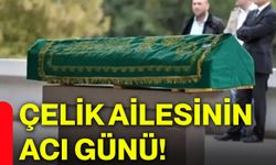 Çelik ailesinin acı günü!