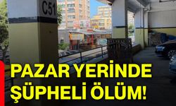 Pazar yerinde şüpheli ölüm!