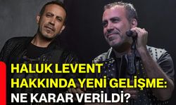 Haluk Levent hakkında yeni gelişme: Ne karar verildi?