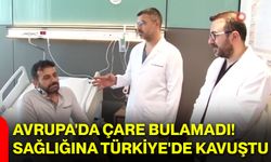 Avrupa'da çare bulamadı! Sağlığına Türkiye'de kavuştu