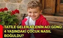 Tatile gelen ailenin acı günü: 4 yaşındaki çocuk nasıl boğuldu?