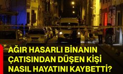 Ağır hasarlı binanın çatısından düşen kişi nasıl hayatını kaybetti?
