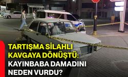Tartışma silahlı kavgaya dönüştü: Kayınbaba damadını neden vurdu?