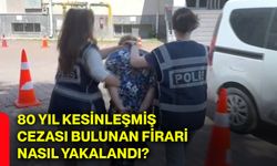 80 yıl kesinleşmiş cezası bulunan firari nasıl yakalandı?
