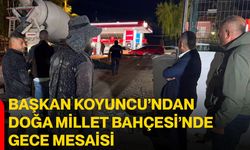 Başkan Koyuncu’ndan Doğa Millet Bahçesi’nde gece mesaisi