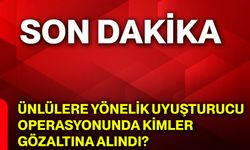 Ünlülere yönelik uyuşturucu operasyonunda kimler gözaltına alındı?