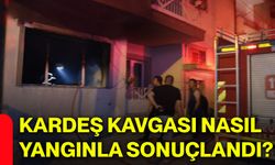 Kardeş kavgası nasıl yangınla sonuçlandı?