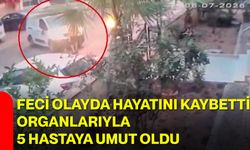 Feci olayda hayatını kaybetti, organlarıyla 5 hastaya umut oldu