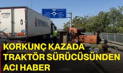 Korkunç kazada traktör sürücüsünden acı haber