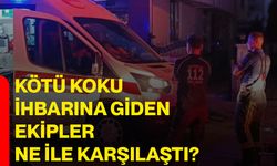 Kötü koku ihbarına giden ekipler ne ile karşılaştı?