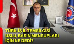 Türk-İş İl Temsilcisi Uslu, basın mensupları için ne dedi?