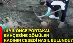 14 yıl önce portakal bahçesine gömülen kadının cesedi nasıl bulundu?